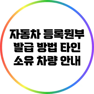 자동차 등록원부 발급 방법: 타인 소유 차량 안내