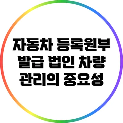 자동차 등록원부 발급: 법인 차량 관리의 중요성