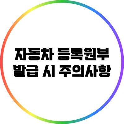 자동차 등록원부 발급 시 주의사항