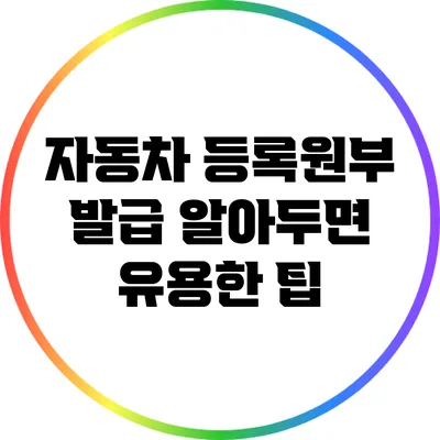 자동차 등록원부 발급: 알아두면 유용한 팁