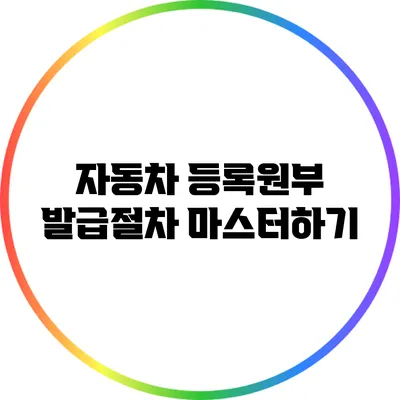 자동차 등록원부 발급절차 마스터하기