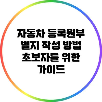 자동차 등록원부 별지 작성 방법: 초보자를 위한 가이드