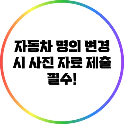 자동차 명의 변경 시 사진 자료 제출 필수!
