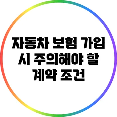 자동차 보험 가입 시 주의해야 할 계약 조건