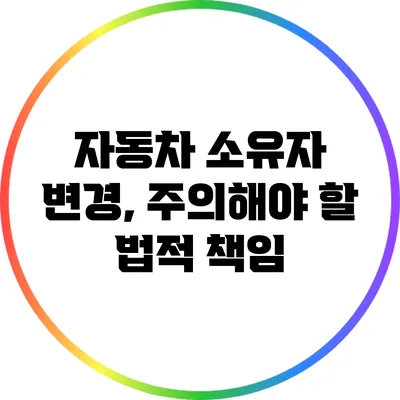 자동차 소유자 변경, 주의해야 할 법적 책임