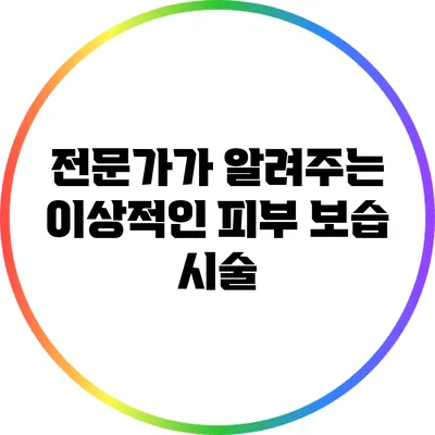전문가가 알려주는 이상적인 피부 보습 시술