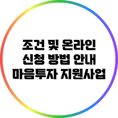 조건 및 온라인 신청 방법 안내: 마음투자 지원사업