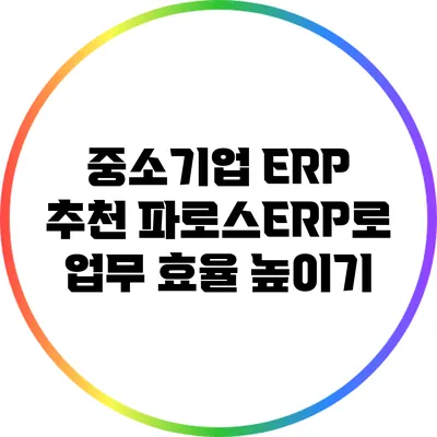 중소기업 ERP 추천: 파로스ERP로 업무 효율 높이기
