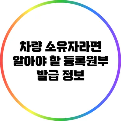 차량 소유자라면 알아야 할 등록원부 발급 정보