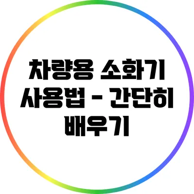 차량용 소화기 사용법 - 간단히 배우기