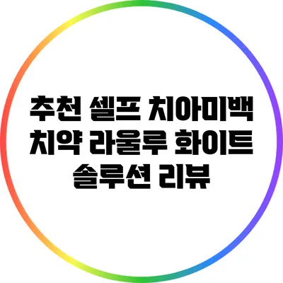 추천 셀프 치아미백 치약 라울루 화이트 솔루션 리뷰
