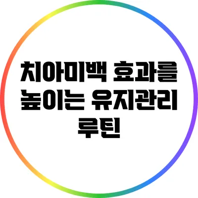 치아미백 효과를 높이는 유지관리 루틴