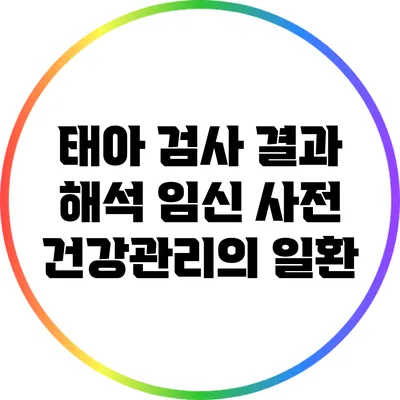 태아 검사 결과 해석 임신 사전 건강관리의 일환