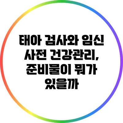 태아 검사와 임신 사전 건강관리, 준비물이 뭐가 있을까?