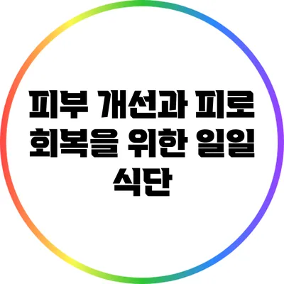 피부 개선과 피로 회복을 위한 일일 식단