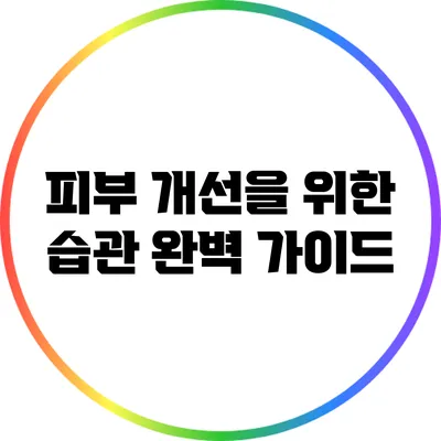 피부 개선을 위한 습관 완벽 가이드