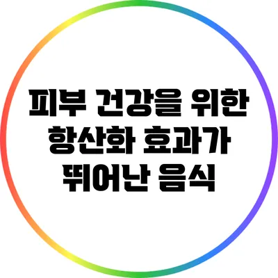 피부 건강을 위한 항산화 효과가 뛰어난 음식