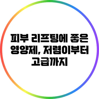피부 리프팅에 좋은 영양제, 저렴이부터 고급까지