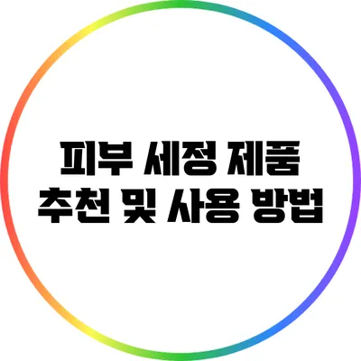 피부 세정 제품 추천 및 사용 방법