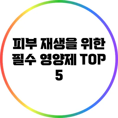 피부 재생을 위한 필수 영양제 TOP 5