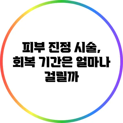 피부 진정 시술, 회복 기간은 얼마나 걸릴까?