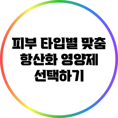 피부 타입별 맞춤 항산화 영양제 선택하기
