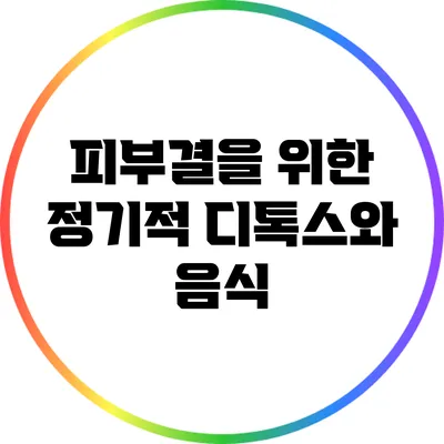 피부결을 위한 정기적 디톡스와 음식