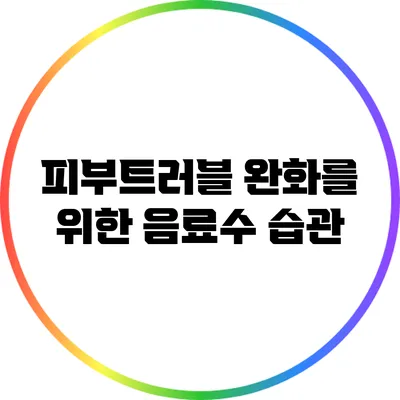 피부트러블 완화를 위한 음료수 습관