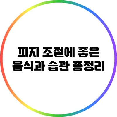 피지 조절에 좋은 음식과 습관 총정리