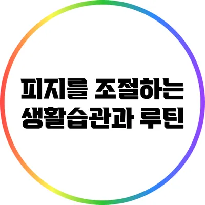 피지를 조절하는 생활습관과 루틴