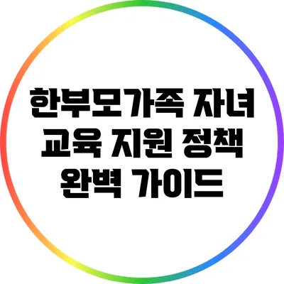 한부모가족 자녀 교육 지원 정책 완벽 가이드