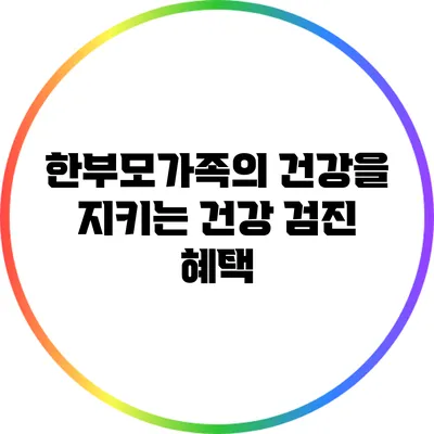 한부모가족의 건강을 지키는 건강 검진 혜택