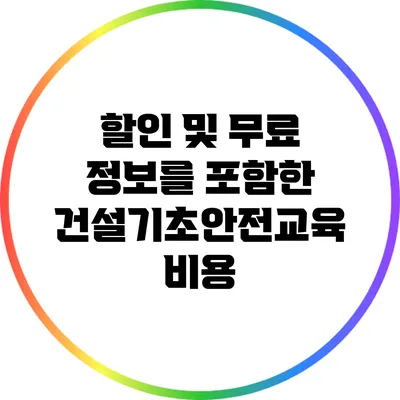 할인 및 무료 정보를 포함한 건설기초안전교육 비용