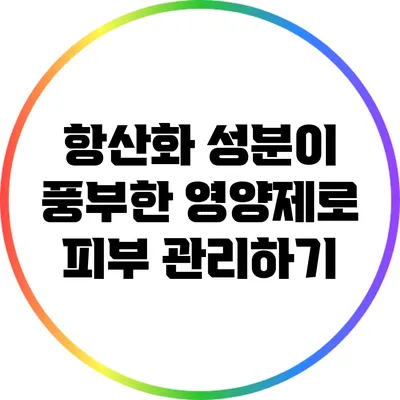 항산화 성분이 풍부한 영양제로 피부 관리하기