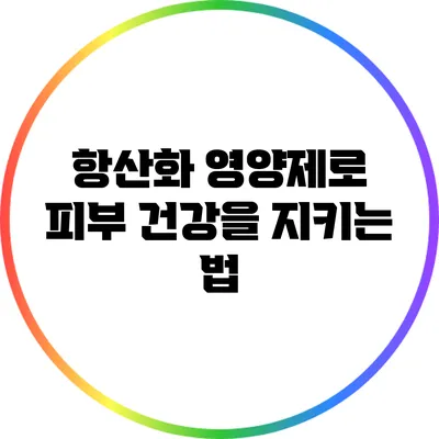 항산화 영양제로 피부 건강을 지키는 법