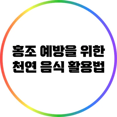 홍조 예방을 위한 천연 음식 활용법