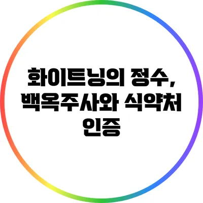 화이트닝의 정수, 백옥주사와 식약처 인증