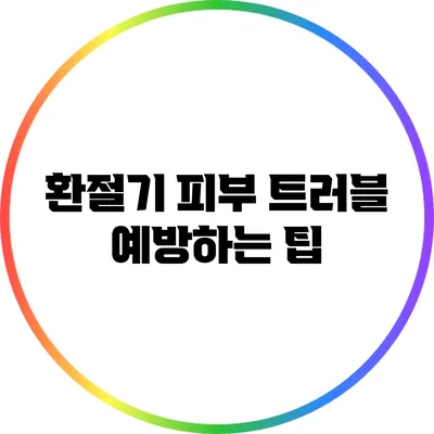 환절기 피부 트러블 예방하는 팁