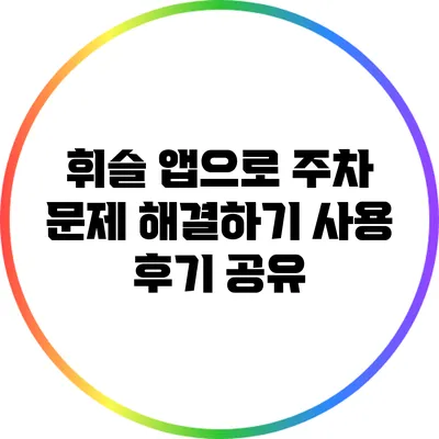휘슬 앱으로 주차 문제 해결하기 사용 후기 공유