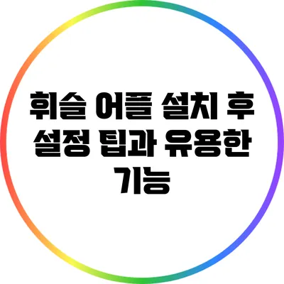 휘슬 어플 설치 후 설정 팁과 유용한 기능