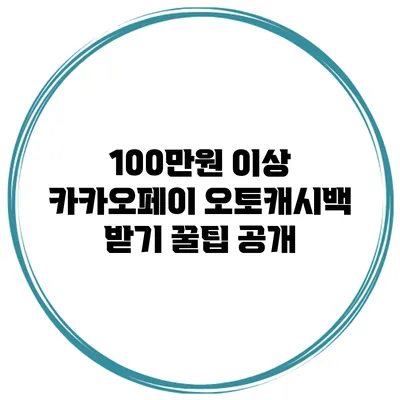 100만원 이상 카카오페이 오토캐시백 받기 꿀팁 공개