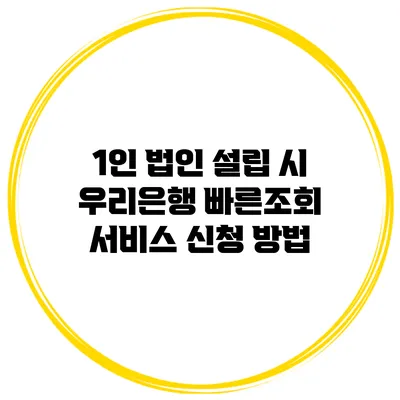 1인 법인 설립 시 우리은행 빠른조회 서비스 신청 방법