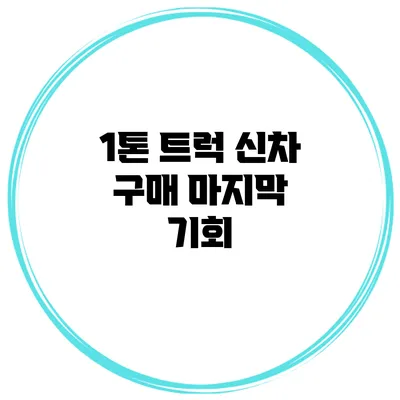 1톤 트럭 신차 구매 마지막 기회