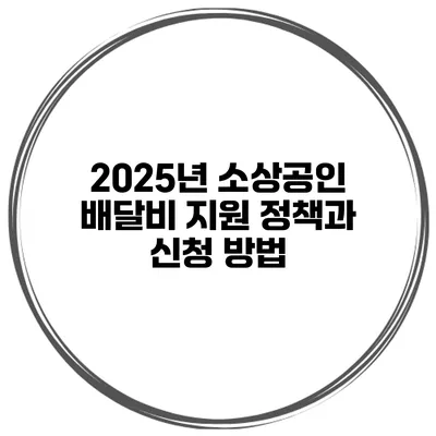 2025년 소상공인 배달비 지원 정책과 신청 방법