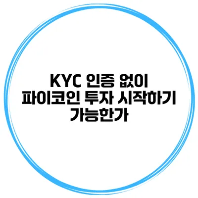 KYC 인증 없이 파이코인 투자 시작하기 가능한가?