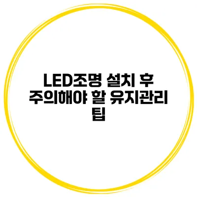 LED조명 설치 후 주의해야 할 유지관리 팁