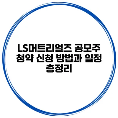 LS머트리얼즈 공모주 청약 신청 방법과 일정 총정리