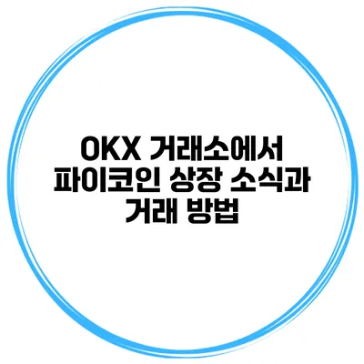 OKX 거래소에서 파이코인 상장 소식과 거래 방법