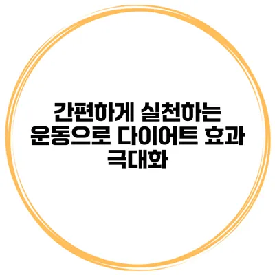 간편하게 실천하는 운동으로 다이어트 효과 극대화