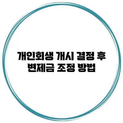 개인회생 개시 결정 후 변제금 조정 방법